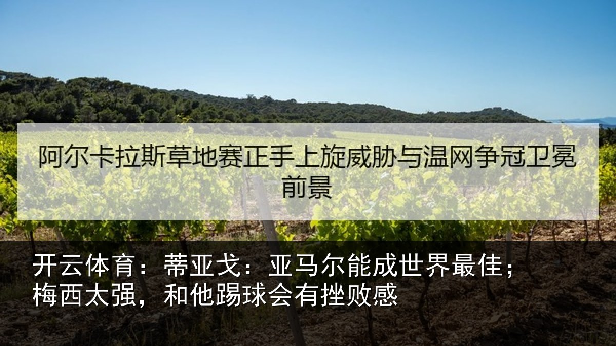 开云体育:蒂亚戈:亚马尔能成世界最佳;梅西太强,和他踢球会有挫败感