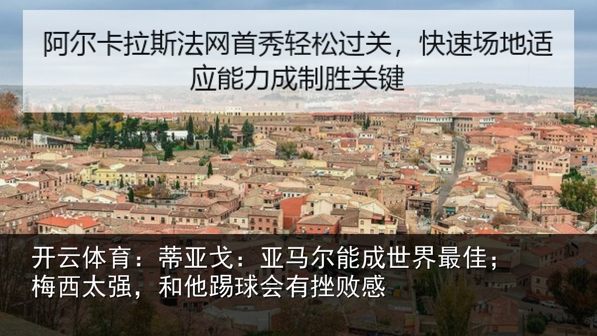 开云体育：蒂亚戈：亚马尔能成世界最佳；梅西太强，和他踢球会有挫败感