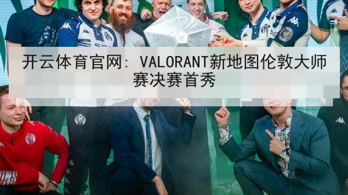 开云体育官网: VALORANT新地图伦敦大师赛决赛首秀