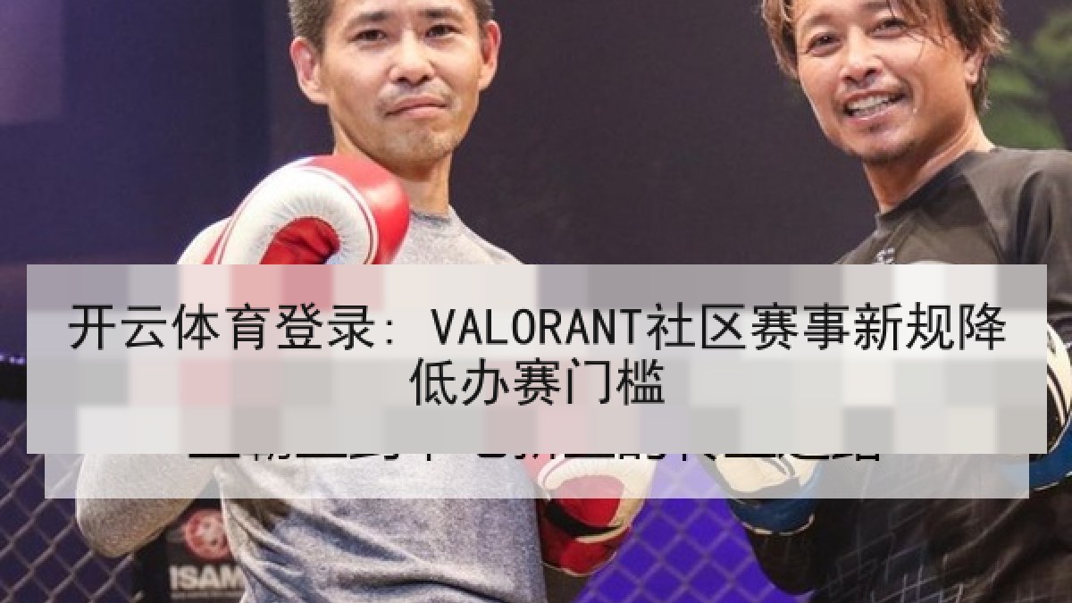开云体育登录: VALORANT社区赛事新规降低办赛门槛 开云体育登录: VALORANT社区赛事新规降低办赛门槛