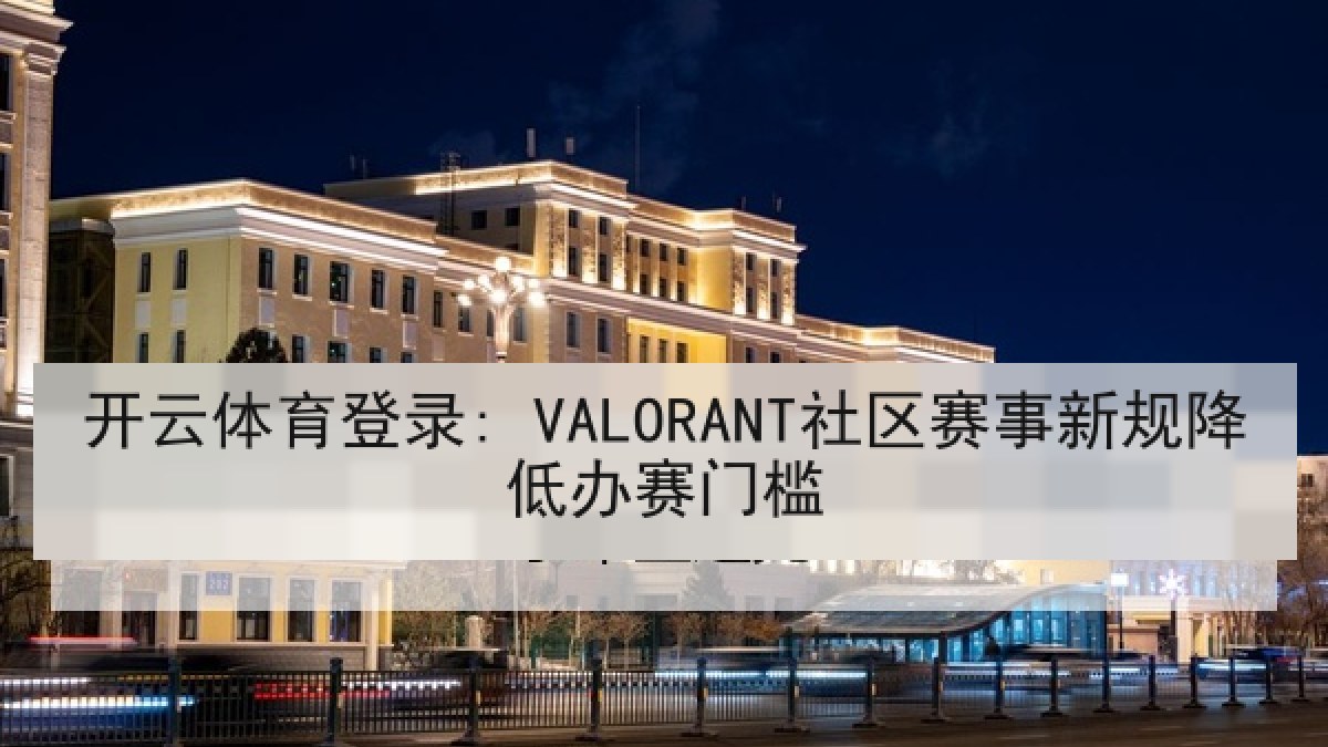 开云体育登录: VALORANT社区赛事新规降低办赛门槛