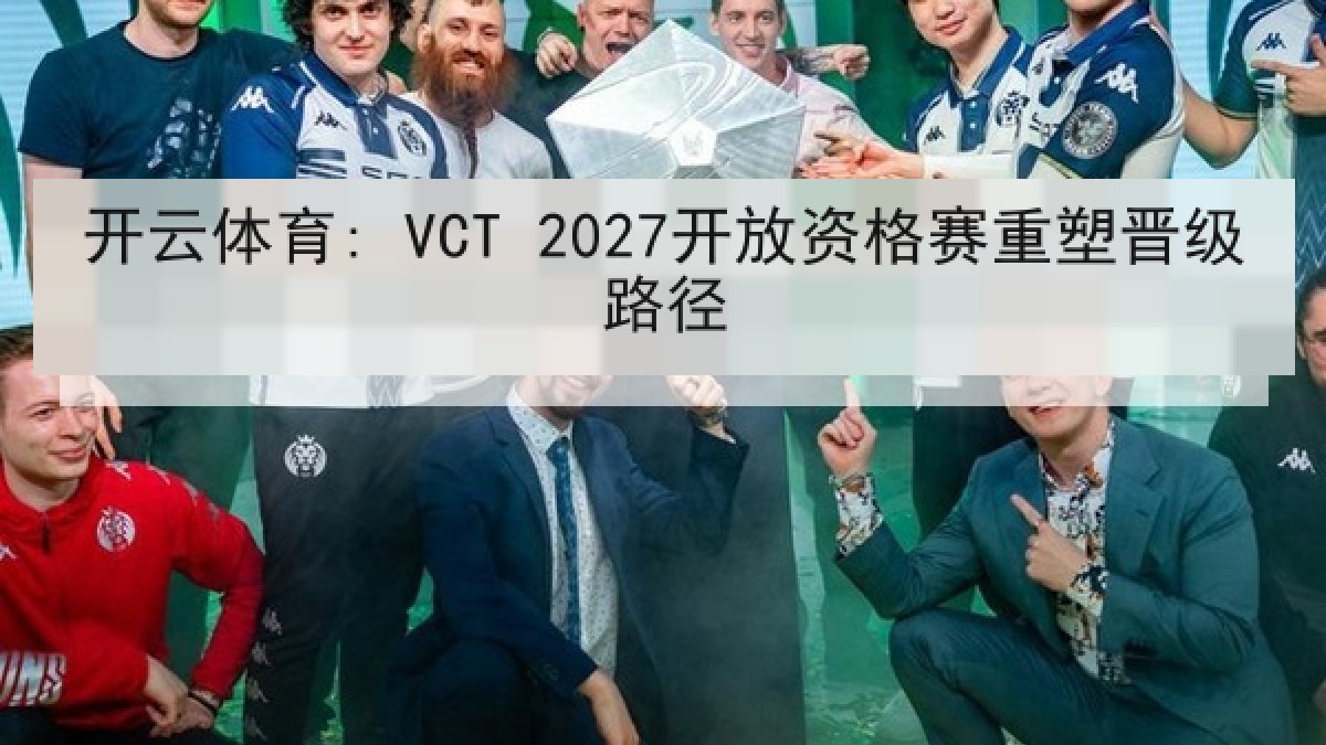 开云体育: VCT 2027开放资格赛重塑晋级路径