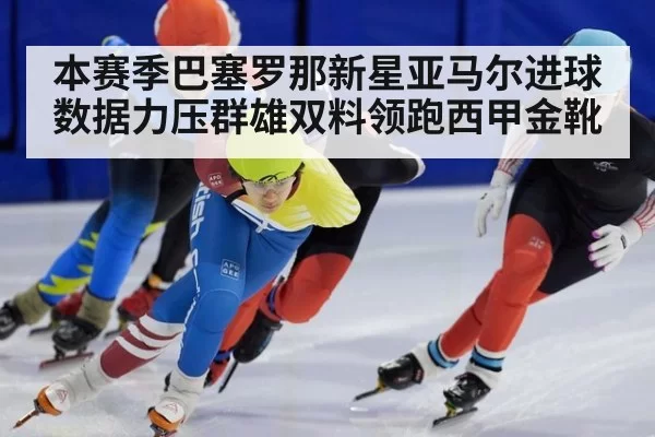 本赛季巴塞罗那新星亚马尔进球数据力压群雄双料领跑西甲金靴