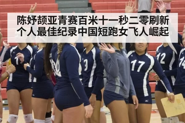 陈妤颉亚青赛百米十一秒二零刷新个人最佳纪录中国短跑女飞人崛起